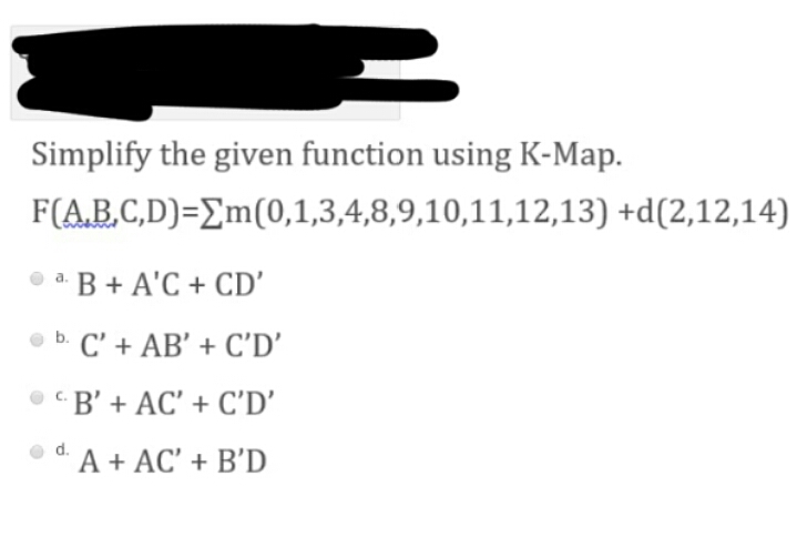 Simplify the given function using K-Map.
F(A.B.C,D)=Em(0,1,3,4,8,9,10,11,12,13) +d(2,12,14)
O a. B + A'C + CD'
• b. C' + AB' + C'D'
B' + AC' + C'D'
d.
´ A + AC' + B'D
