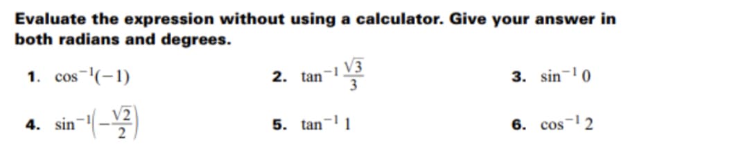 Evaluate the expression without using a calculator. Give your answer in
both radians and degrees.
1. cos-(-1)
2. tan
3
3. sin-'0
4. sin-1(-
5. tan-1
6. cos-12

