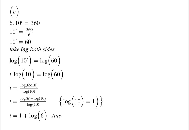(e)
6. 10' = 360
360
10' =
6.
10' = 60
take log both sides
log(10) = log(60)
t log (10) = log(60)
%3D
log(6x10)
log(10)
{\o{(10) = 1) }
log(6)+log(10)
t
log(10)
t = 1 + log(6)
Ans
