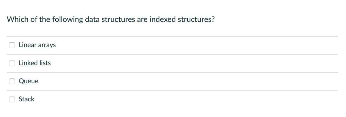 Which of the following data structures are indexed structures?
000
Linear arrays
Linked lists
Queue
Stack