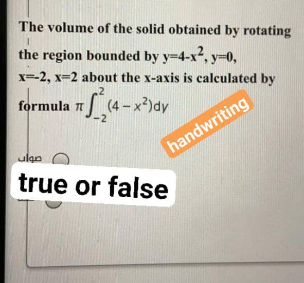 The volume of the solid obtained by rotating
the region bounded by y=4-x, y=0,
x=-2, x-2 about the x-axis is calculated by
.2
formula 1
S(4-x)dy
-2
handwriting
ulan
true or false
