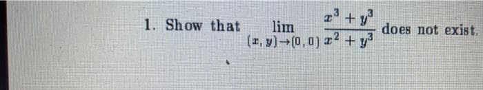 1. Show that
³+y
lim
(x, y) (0,0) x2 + y³
does not exist.