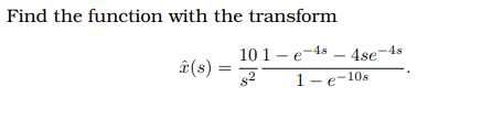 Find the function with the transform
10 1 - e-4s – 4se-
â(s) =
1- e-10s
