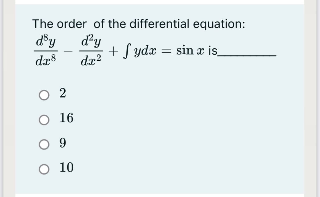 The order of the differential equation:
d®y
dy
+ S ydx = sin x is.
-
dx8
dx?
O 2
O 16
O 9
O 10
