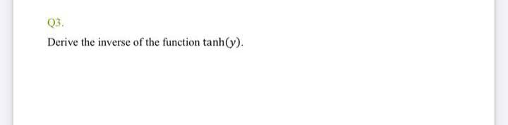 Q3.
Derive the inverse of the function tanh(y).
