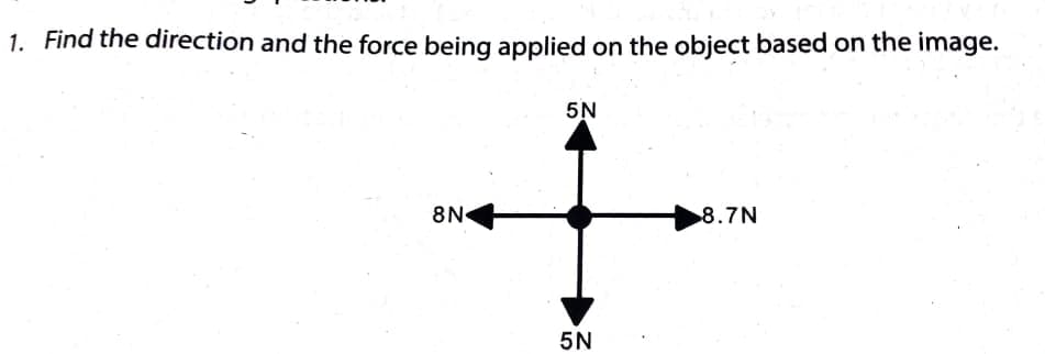 1. Find the direction and the force being applied on the object based on the image.
5N
8N
8.7N
5N
