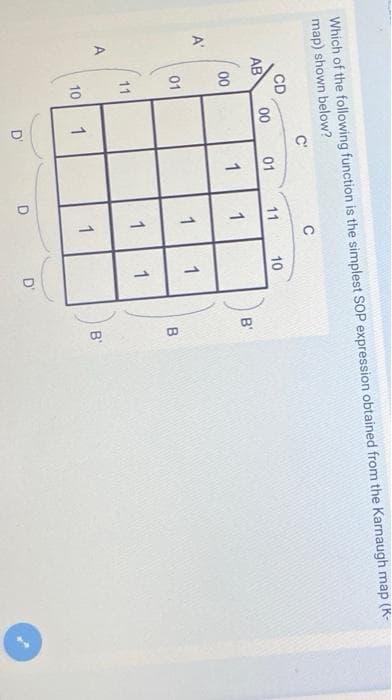 1.
Which of the following function is the simplest SOP expression obtained from the Karnaugh map (K-
map) shown below?
C'
C
CD
AB
00
01
11
10
00
1
1
B'
A'
01
1
1
11
1
1
10
1
B'
D'
D.
D'
