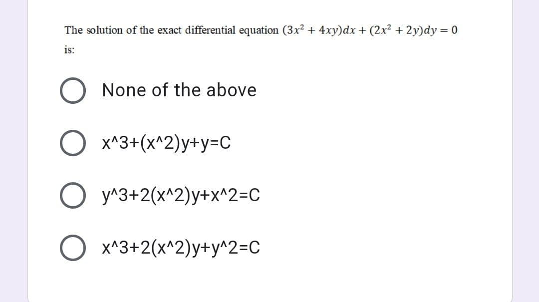The solution of the exact differential equation (3x² + 4xy)dx + (2x² + 2y)dy = 0
is:
None of the above
O x^3+(x^2)y+y=C
О Уу3+2(х^2)у+x^2-C
O x^3+2(x^2)y+y^2=C
