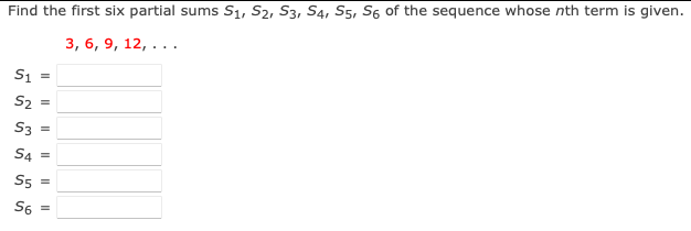 Find the first six partial sums Sı, S2, S3, S4, S5, S6 of the sequence whose nth term is given.
3, 6, 9, 12, ...
Si =
S2 =
S3 =
S4 =
S5 =
S6 =
