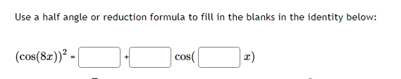 Use a half angle or reduction formula to fill in the blanks in the identity below:
(cos(8r))² -|
cos(
