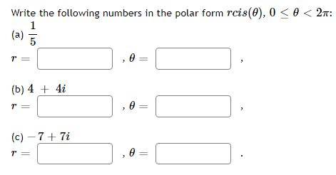 Write the following numbers in the polar form rcis(0), 0 < 0 < 2n:
1
(a)
(b) 4 + 4i
r =
0 =
(c) – 7+ 7i
e =
||
