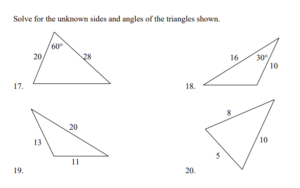 Solve for the unknown sides and angles of the triangles shown.
60°
20
30°
10
28
16
17.
18.
20
10
13
5
11
19.
20.
