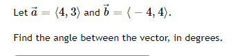 Let ā =
(4, 3) and b = (- 4, 4).
Find the angle between the vector, in degrees.
