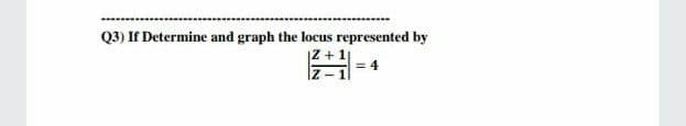 Q3) If Determine and graph the locus represented by
Iz-
|Z+1
= 4
Z- 1
