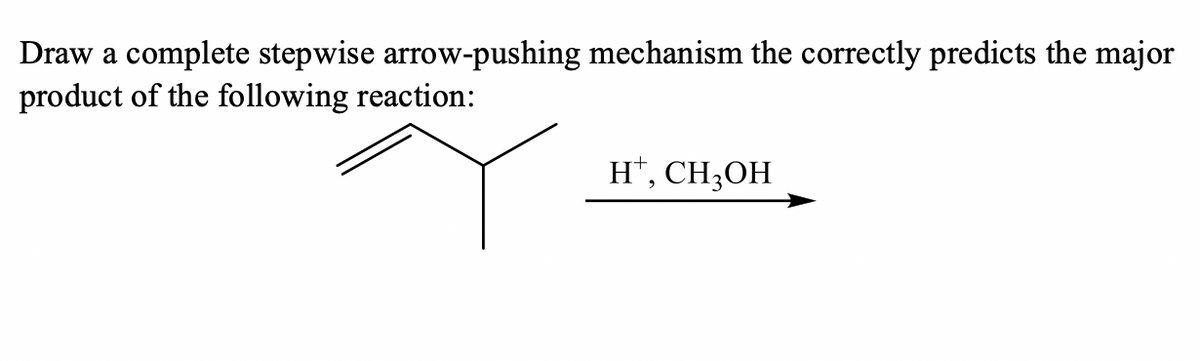 Draw a complete stepwise arrow-pushing mechanism the correctly predicts the major
product of the following reaction:
H*,
CH;OH
