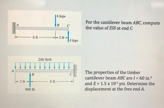 I kips
For the cantilever beam ABC, compute
the value of EIS at end C.
B
C
6 ft-
kips
200 lb/ft
A
The properties of the timber
cantilever beam ABC are I =60 in.
and E = 1.5 x 106 psi. Determine the
displacement at the free end A.
+ 2 ft
6 ft
900 lb
