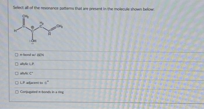 Select all of the resonance patterns that are present in the molecule shown below:
CH₂
: OH
On-bond w/ AEN
O allylic LP.
Dallylic C
O LP. adjacent to c*
O Conjugated n-bonds in a ring