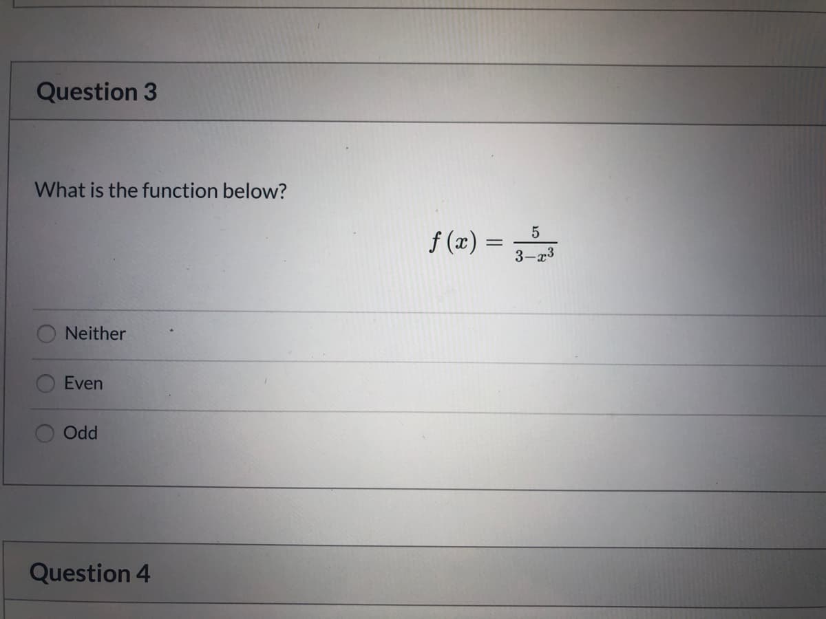 What is the function below?
f (x) =
3-a3
Neither
Even
Odd
