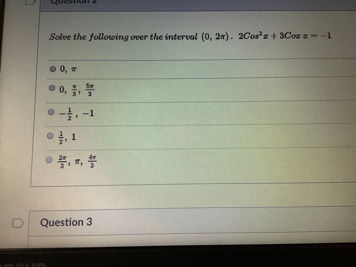 Solve the following over the interval (0, 27). 2Cos2x+ 3Cox x =-1
© 0, 7
O 0, 5, 3
-1
27
3.
Question 3
