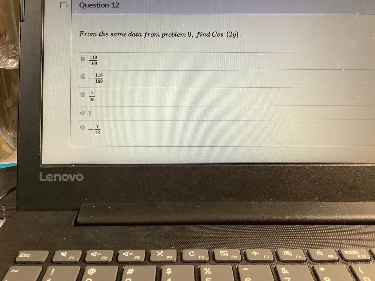 Question 12
From the same data from problem 9, find Cos (2y).
119
169
119
169
25
O 1
13
Lenovo
Esc
F5
F6
F7
F9
F10
F1
F2
F3
F4
F8
%23
%24
# C
