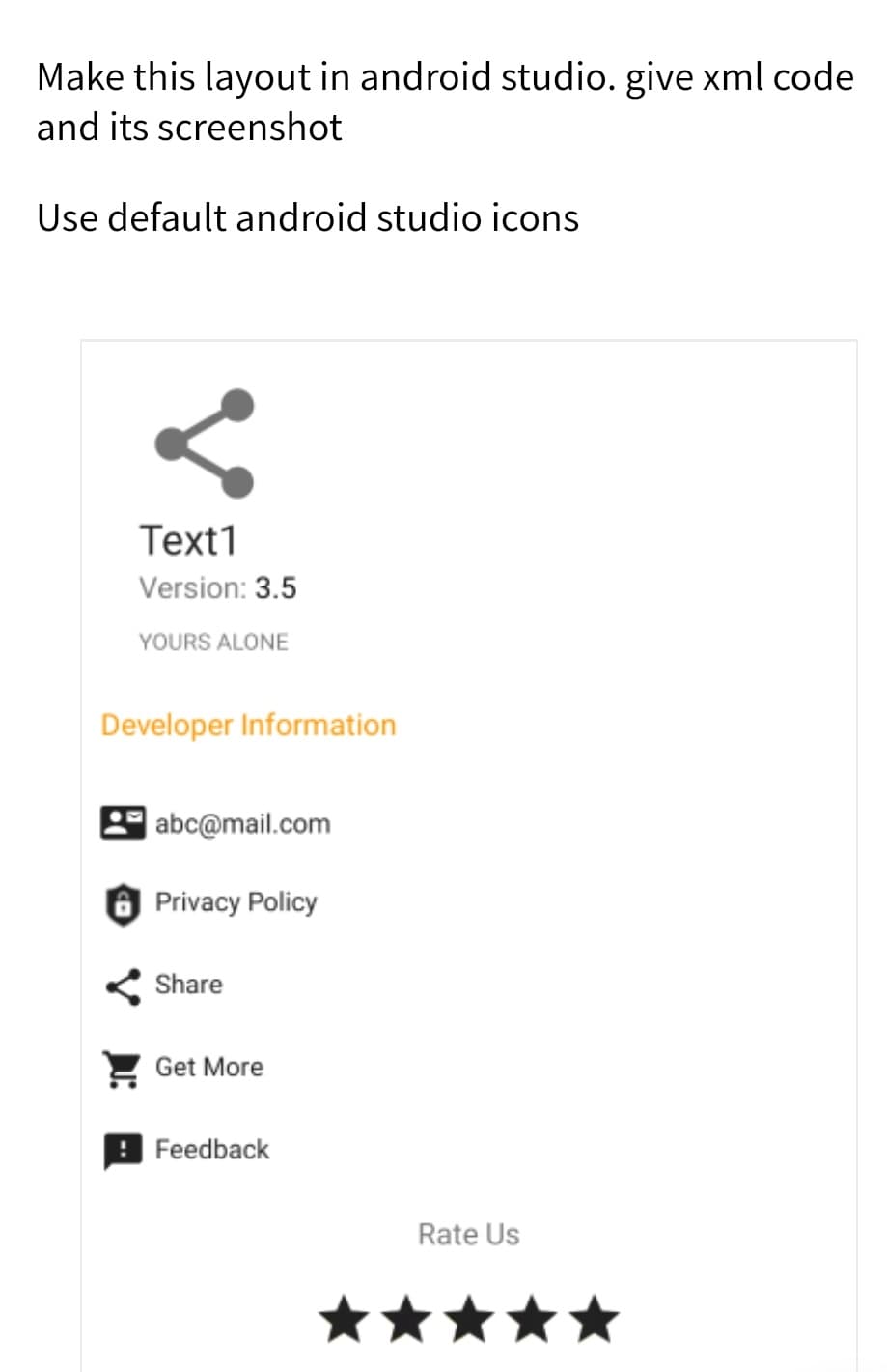 Make this layout in android studio. give xml code
and its screenshot
Use default android studio icons
Text1
Version: 3.5
YOURS ALONE
Developer Information
| abc@mail.com
Privacy Policy
Share
Get More
Feedback
Rate Us
