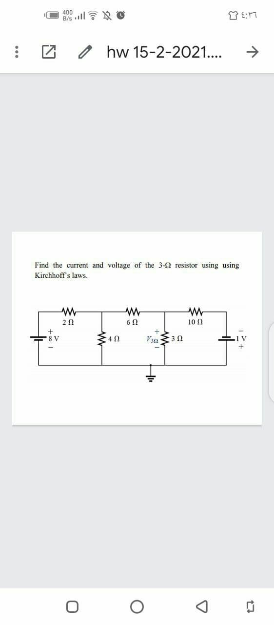 400
B/s ll 7 O
hw 15-2-2021....
Find the current and voltage of the 3-2 resistor using using
Kirchhoff's laws.
2Ω
6Ω
10 Ω
8 V
4Ω
V30 30
1 V
