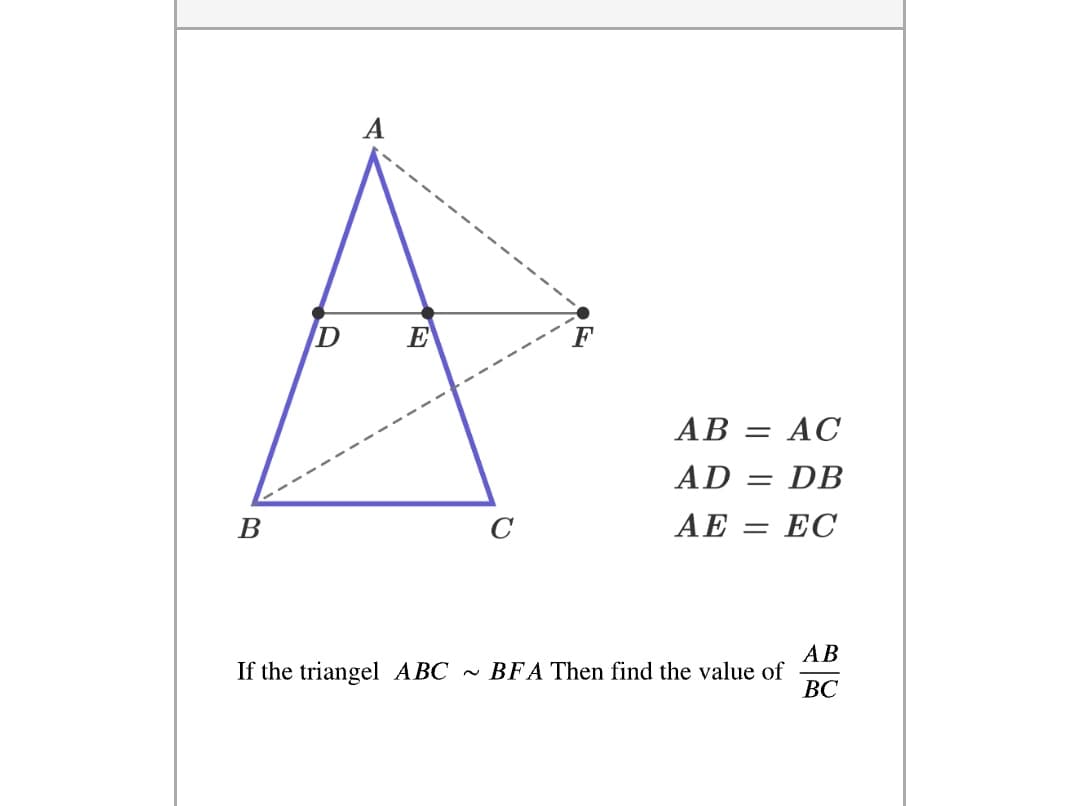 A
E
АВ
АС
AD
= DB
В
C
AE
ЕС
%3D
АВ
If the triangel ABC - BFA Then find the value of
ВС
