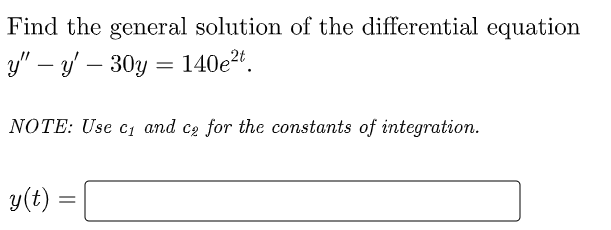Find the general solution of the differential equation
y" – y' – 30y = 140e²t.
-
NOTE: Use C1 and c2 for the constants of integration.
y(t) =
