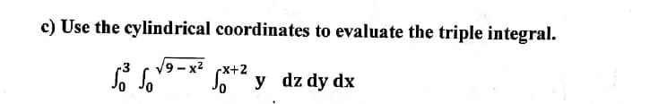 c) Use the cylindrical coordinates to evaluate the triple integral.
√9-x² x+2
x+²y dz dy dx
0
So So