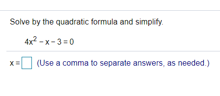 Solve by the quadratic formula and simplify.
4x2 -х-3 %3D0
X =
(Use a comma to separate answers, as needed.)
