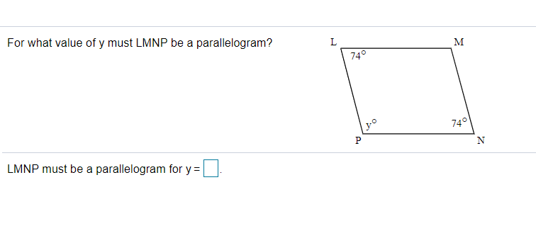 For what value of y must LMNP be a parallelogram?
L
M
74°
74°
P
N
LMNP must be a parallelogram for y =
