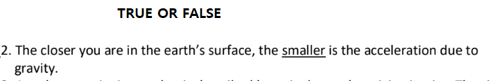 TRUE OR FALSE
2. The closer you are in the earth's surface, the smaller is the acceleration due to
gravity.
