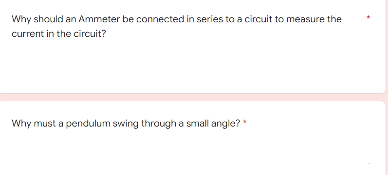 Why should an Ammeter be connected in series to a circuit to measure the
current in the circuit?
Why must a pendulum swing through a small angle? *