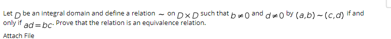 be an integral domain and define a relation - on DXD such that bz0 and dz0 by (a,b) - (c, d) if and
only if ad = bc: Prove that the relation is an equivalence relation.
Let
Attach File
