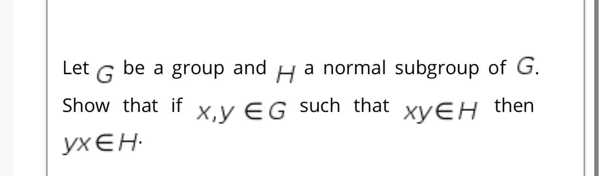Let
G
be a group and
a normal subgroup of G.
Show that if X.v EG such that xyEH then
yx EH-
