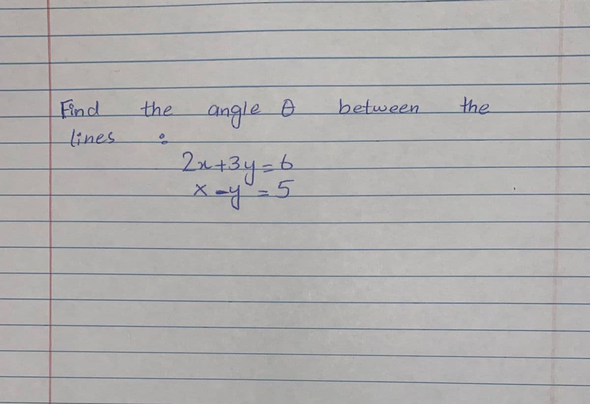 angle @
2x+3y=b
X-y-5
Find
the
between
the
lines
t.
