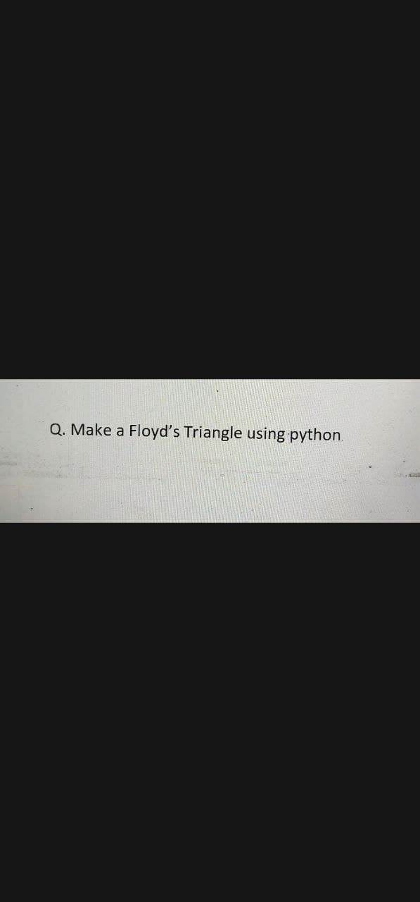 Q. Make a Floyd's Triangle using python.