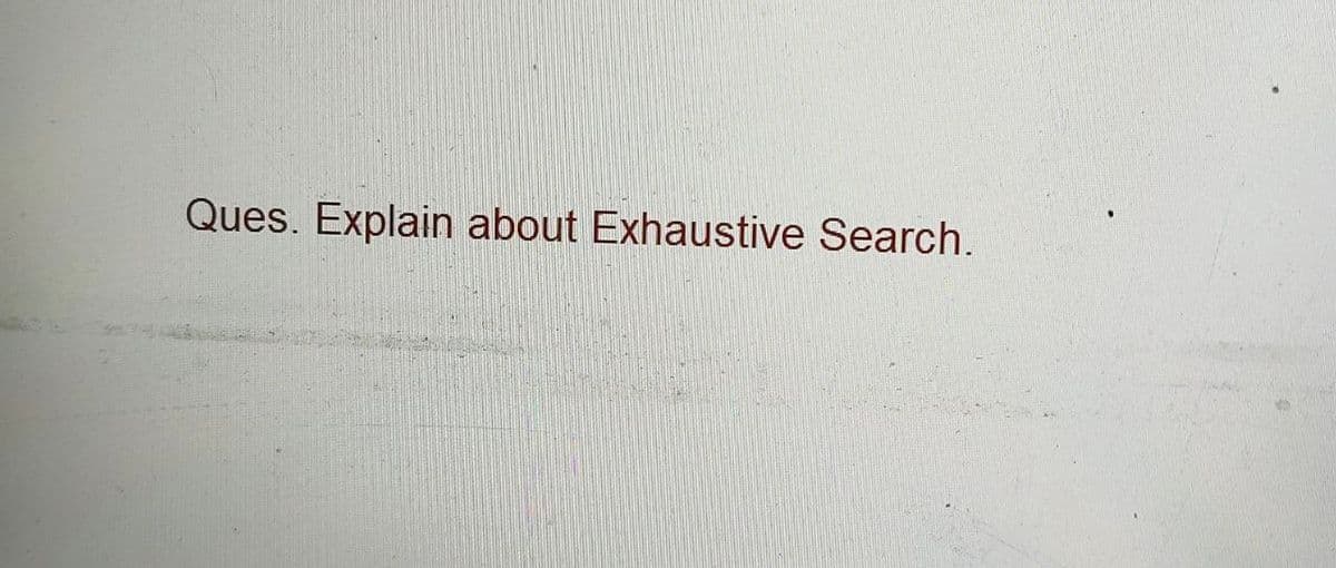 Ques. Explain about Exhaustive Search.