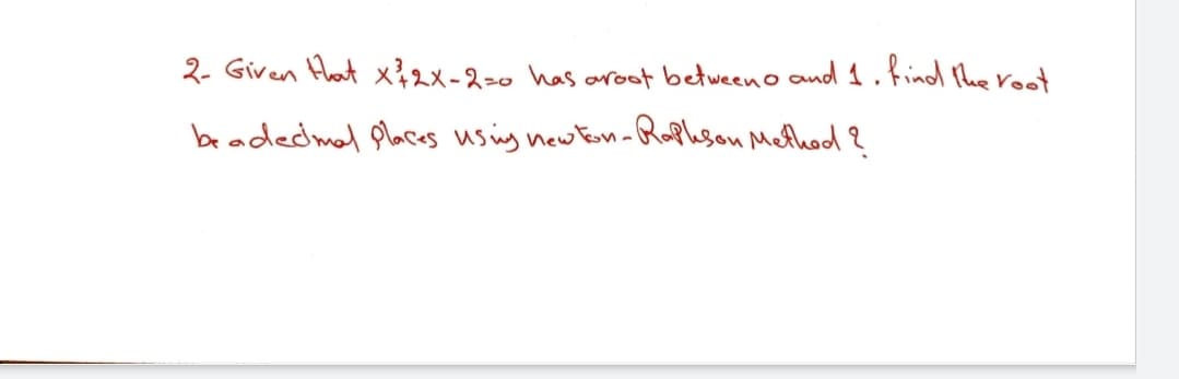 2. Given Hat x2x-2=0 has aroot between o and 1.find the roo
beadedmal places usig new ton-Rapleson Method ?
