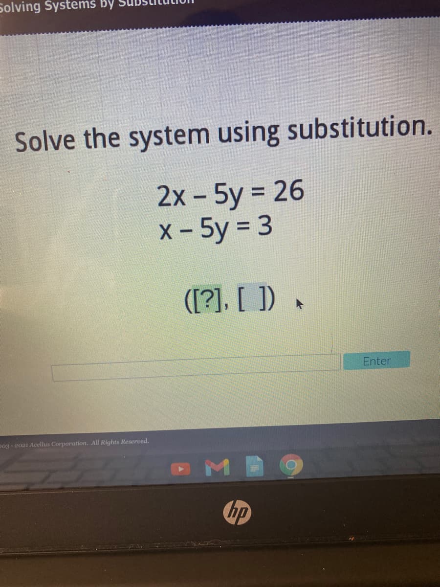 Solving Systems By
Solve the system using substitution.
2x - 5y = 26
X - 5y = 3
([?]. [ ]) •
Enter
p03 - 2021 Acellus Corporation. All Rights Reserved.
hp
