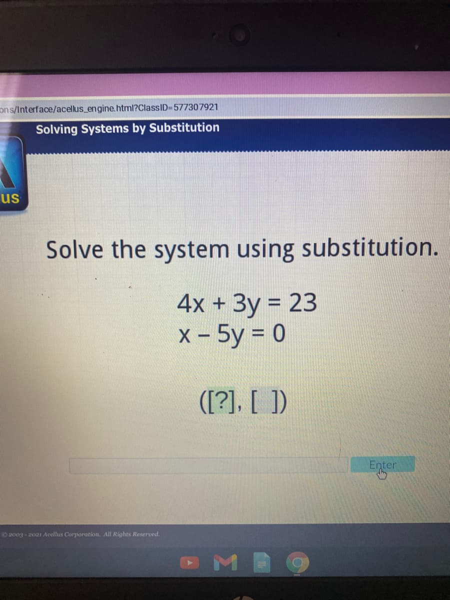 ons/Interface/acellus_engine.html?ClassID=577307921
Solving Systems by Substitution
us
Solve the system using substitution.
4х + Зу %3D23
х - 5y %3D0
([?]. [ ])
Enter
O2003 - 2021 Acellus Corporation. All Rights Reserved.
