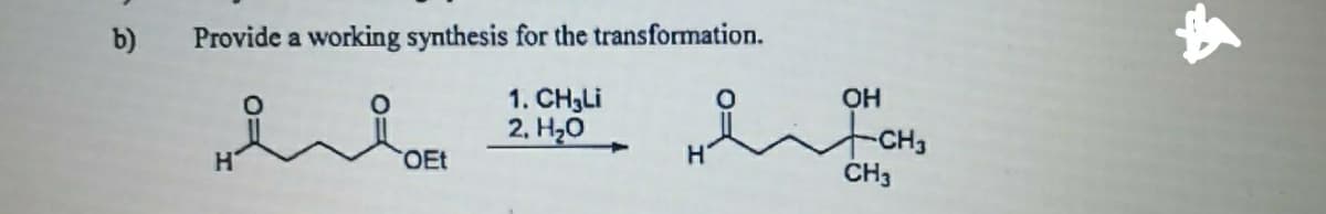 b)
Provide a working synthesis for the transformation.
1. CH3LI
2. Hо
OH
OEt
CH3
