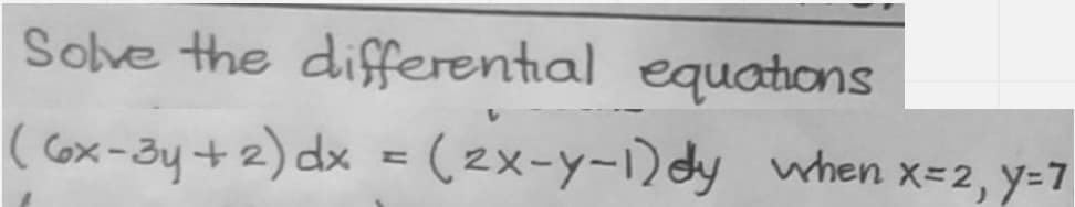 Sove the differential equations
( 6x-3y+2) dx = (2x-y-1)dy when x=2, y=7
