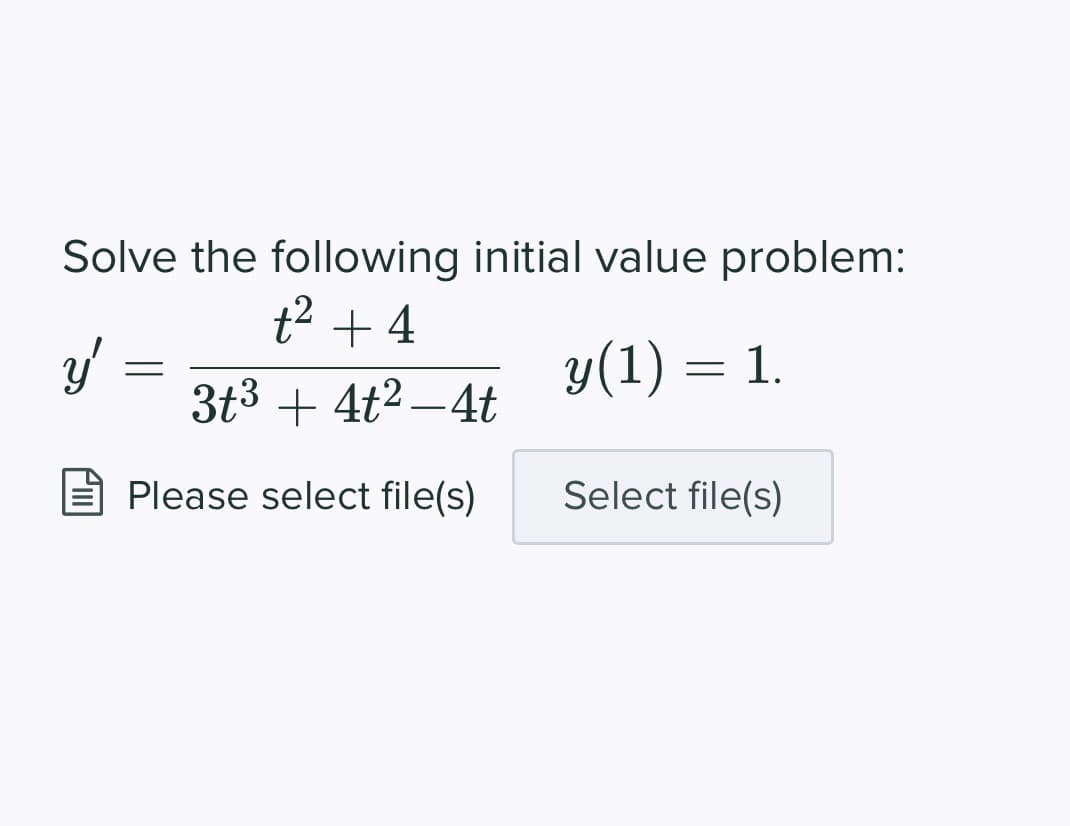 Solve the following initial value problem:
t² + 4
y(1) = 1.
3t3 + 4t2 –4t
Please select file(s)
Select file(s)
