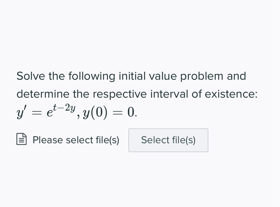 Solve the following initial value problem and
determine the respective interval of existence:
y =
et-2y, y(0) = 0.
Please select file(s)
Select file(s)
