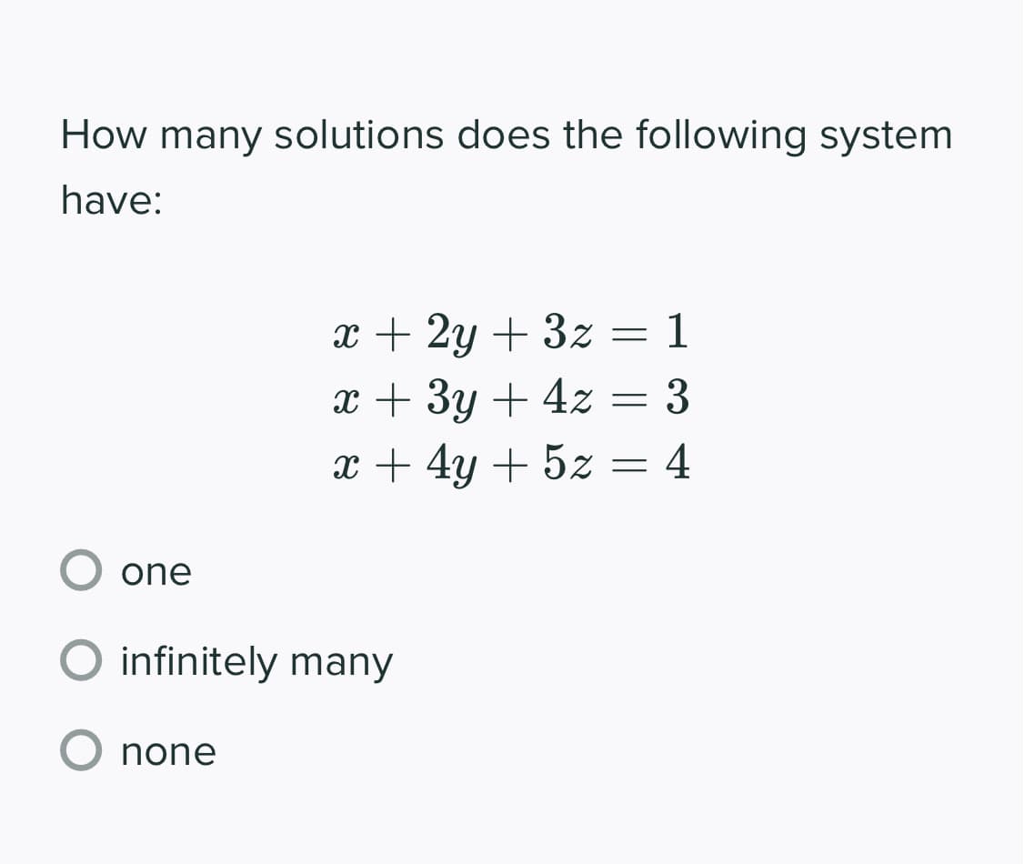 How many solutions does the following system
have:
x + 2y + 3z = 1
x + 3y + 4z = 3
x + 4y + 5z = 4
one
O infinitely many
O none
