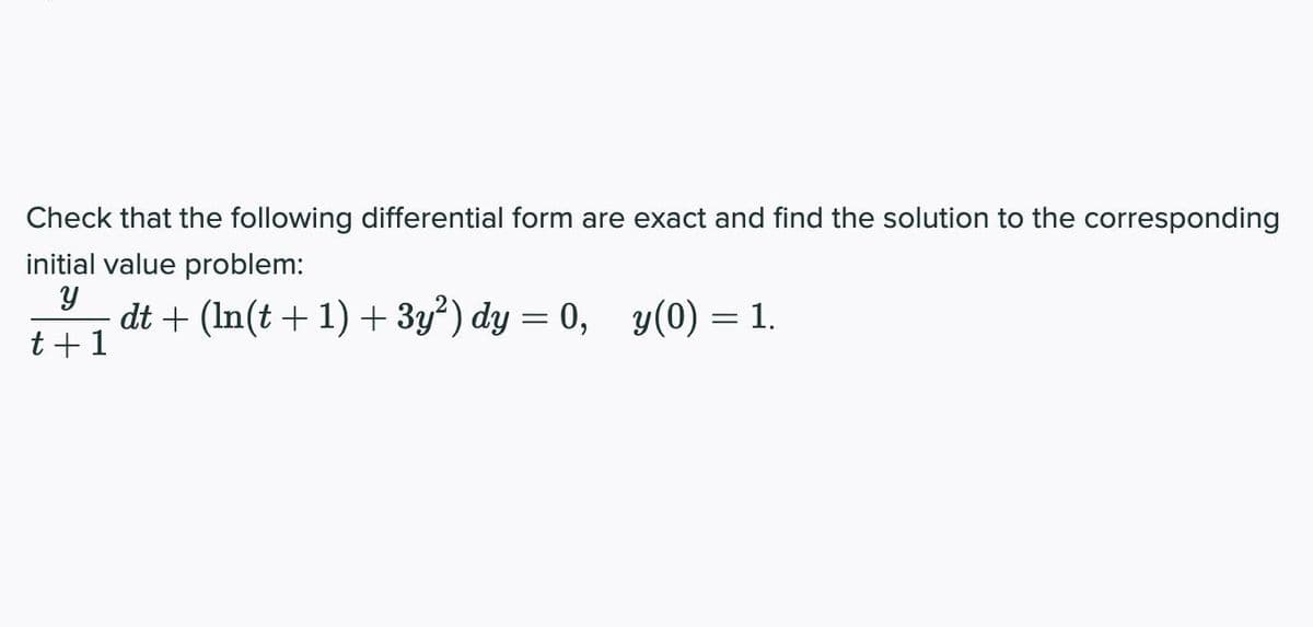 Check that the following differential form are exact and find the solution to the corresponding
initial value problem:
dt + (In(t + 1) + 3y²) dy = 0, y(0) = 1.
t+1
