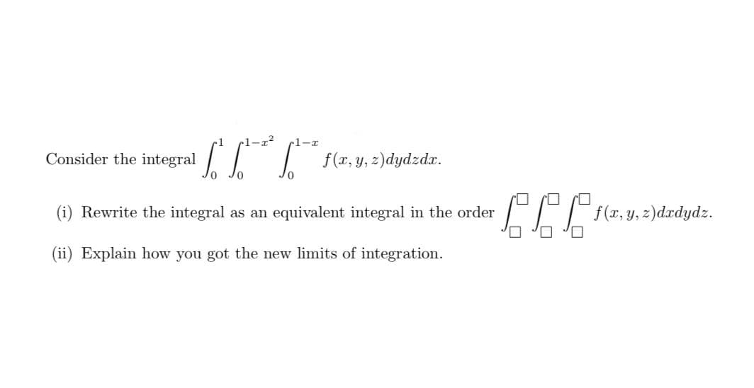 1-x²
-1-r
Consider the integral
| f(x, y, z)dydzdr.
LLE
(i) Rewrite the integral as an equivalent integral in the order
f(x, y, z)drdydz.
(ii) Explain how you got the new limits of integration.
