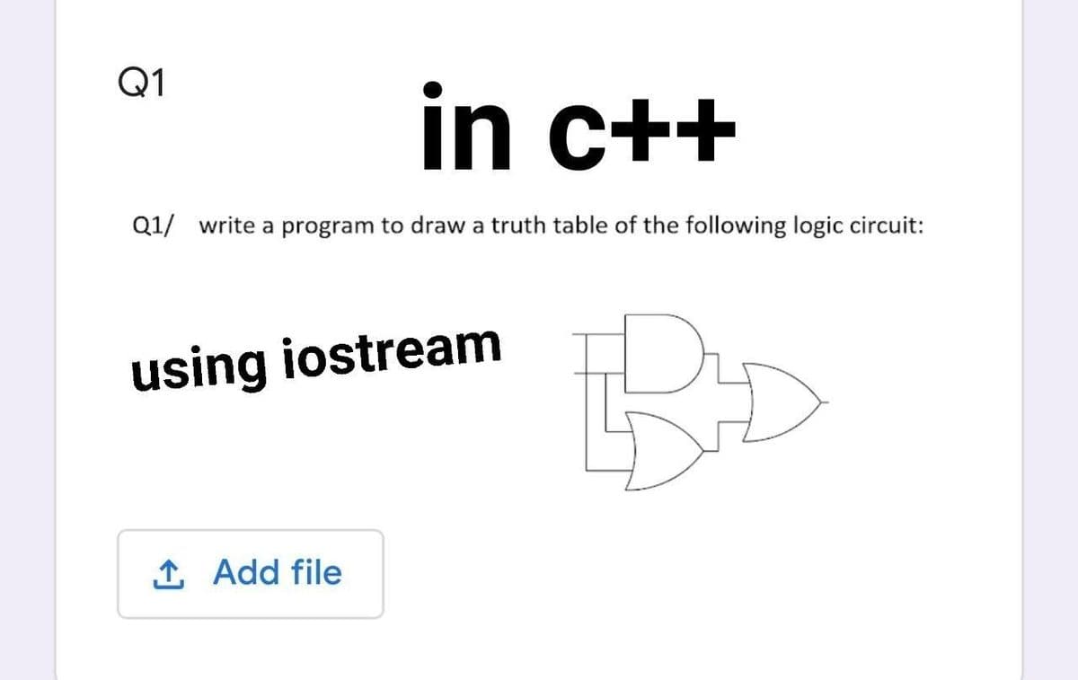 Q1
in c++
Q1/ write a program to draw a truth table of the following logic circuit:
using iostream
1 Add file
