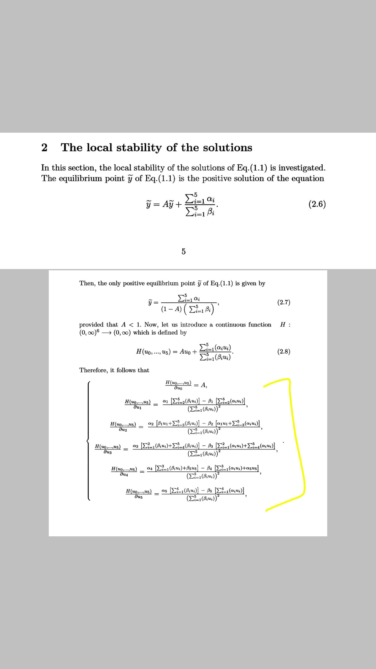 2 The local stability of the solutions
In this section, the local stability of the solutions of Eq.(1.1) is investigated.
The equilibrium point ỹ of Eq.(1.1) is the positive solution of the equation
ỹ = Aỹ + Li-1i
(2.6)
Then, the only positive equilibrium point ỹ of Eq.(1.1) is given by
y =
(2.7)
(1 – A) (E )
vi=1
provided that A < 1. Now, let us introduce a continuous function
(0, 00)6 –
H :
→ (0, 00) which is defined by
H(uo,..., u5) = Auo +
(2.8)
Therefore, it follows that
H(uo,..,u5)
duo
A,
H(uo,...,u5)
H(u0,..,u5)
a2
-
(EL (B:u4))"
H(u0,...,u5)
duz
a3 (E (B;u;)+E-4(Biu;)] – Ba (Ei_,(a;u;)+£{-q(a;u;)]
H(uo,...,u5)
as (E-1 (Biu:)+Bzus] – Ba [E-1(a;u;)+a5u5]
H(u0,..,u5)
a5
